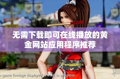 无需下载即可在线播放的黄金网站应用程序推荐