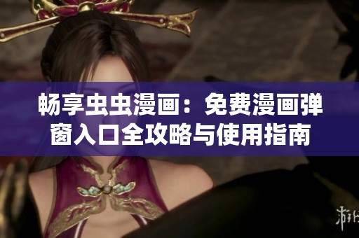 畅享虫虫漫画：免费漫画弹窗入口全攻略与使用指南