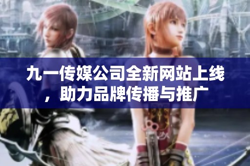 九一传媒公司全新网站上线，助力品牌传播与推广