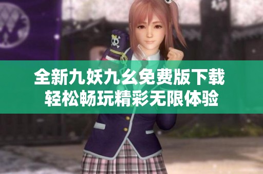 全新九妖九幺免费版下载 轻松畅玩精彩无限体验