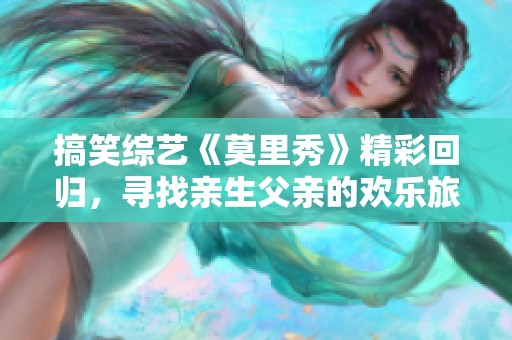 搞笑综艺《莫里秀》精彩回归，寻找亲生父亲的欢乐旅程