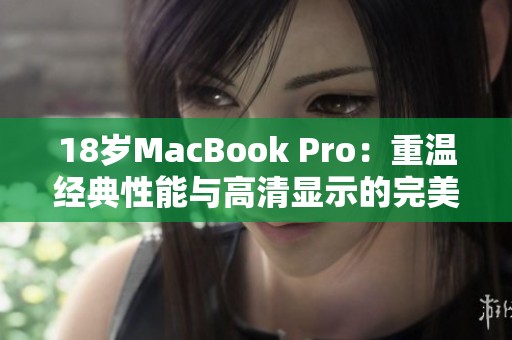 18岁MacBook Pro：重温经典性能与高清显示的完美结合