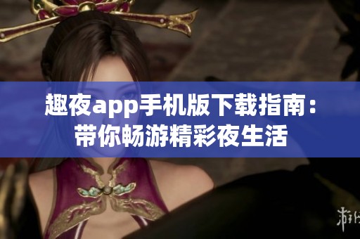 趣夜app手机版下载指南：带你畅游精彩夜生活