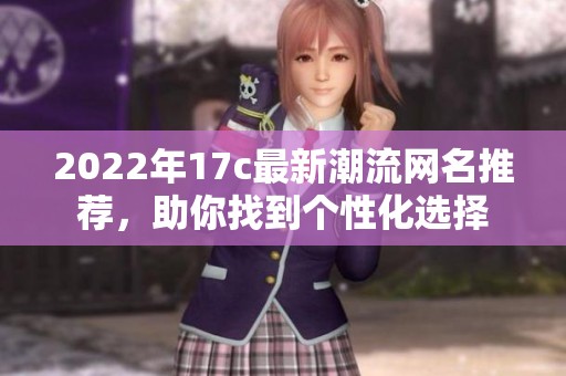 2022年17c最新潮流网名推荐，助你找到个性化选择