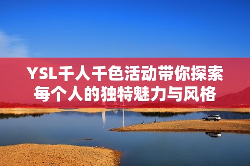 YSL千人千色活动带你探索每个人的独特魅力与风格
