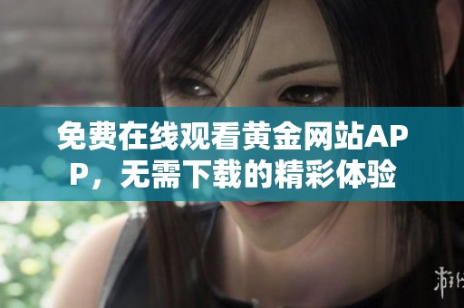 免费在线观看黄金网站APP，无需下载的精彩体验