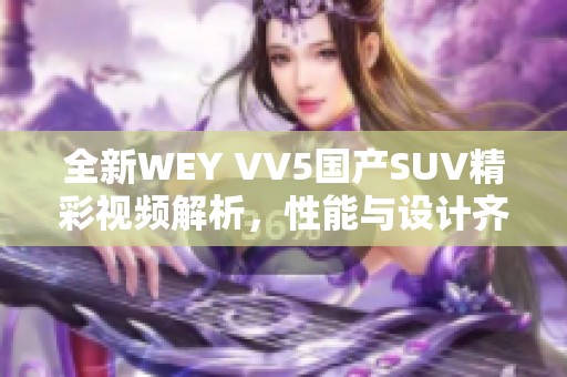 全新WEY VV5国产SUV精彩视频解析，性能与设计齐飞扬