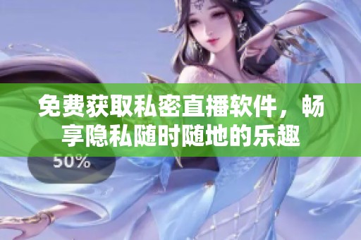 免费获取私密直播软件，畅享隐私随时随地的乐趣