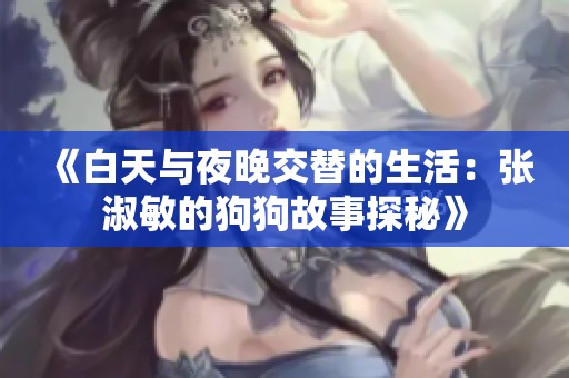 《白天与夜晚交替的生活：张淑敏的狗狗故事探秘》