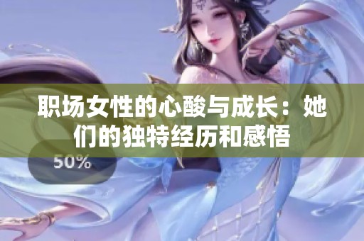 职场女性的心酸与成长：她们的独特经历和感悟
