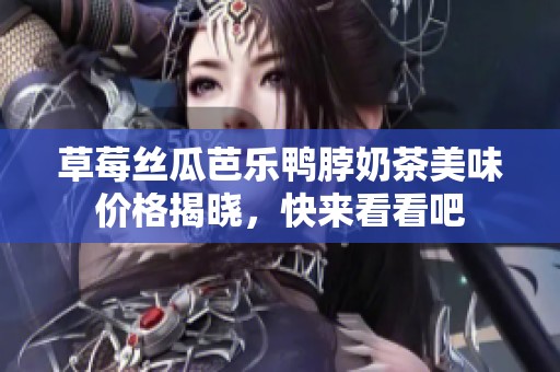 草莓丝瓜芭乐鸭脖奶茶美味价格揭晓，快来看看吧