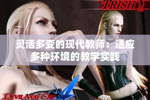 灵活多变的现代教师：适应多种环境的教学实践