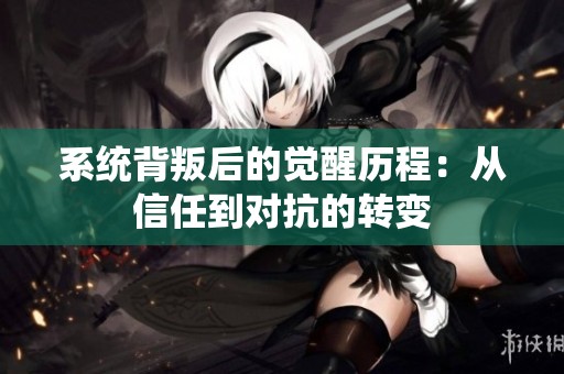 系统背叛后的觉醒历程：从信任到对抗的转变