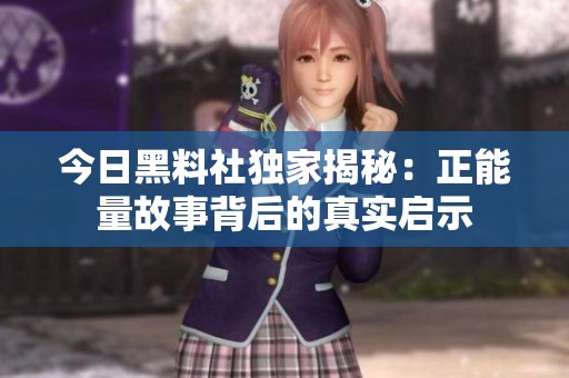 今日黑料社独家揭秘：正能量故事背后的真实启示