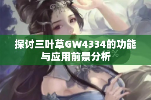 探讨三叶草GW4334的功能与应用前景分析