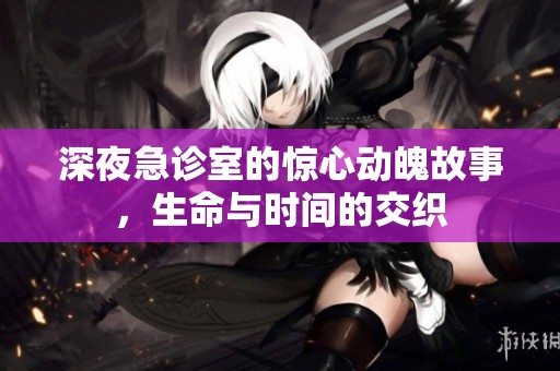 深夜急诊室的惊心动魄故事，生命与时间的交织