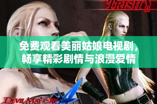 免费观看美丽姑娘电视剧，畅享精彩剧情与浪漫爱情
