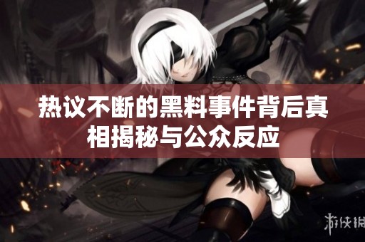 热议不断的黑料事件背后真相揭秘与公众反应