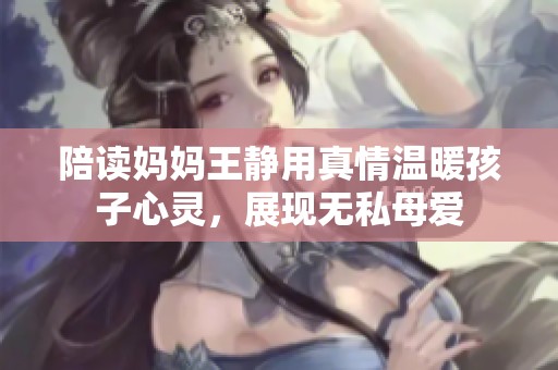 陪读妈妈王静用真情温暖孩子心灵，展现无私母爱