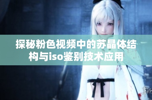 探秘粉色视频中的苏晶体结构与iso鉴别技术应用