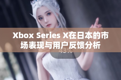 Xbox Series X在日本的市场表现与用户反馈分析