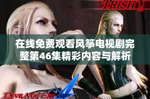 在线免费观看风筝电视剧完整第46集精彩内容与解析