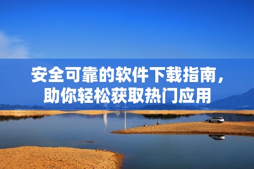 安全可靠的软件下载指南，助你轻松获取热门应用