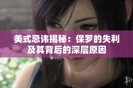 美式忌讳揭秘：保罗的失利及其背后的深层原因