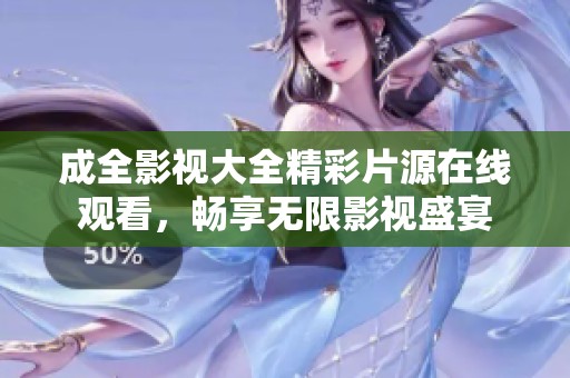 成全影视大全精彩片源在线观看，畅享无限影视盛宴