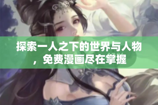 探索一人之下的世界与人物，免费漫画尽在掌握