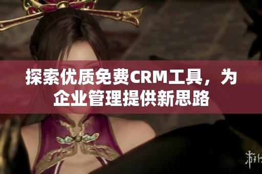 探索优质免费CRM工具，为企业管理提供新思路