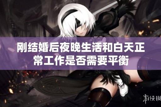 刚结婚后夜晚生活和白天正常工作是否需要平衡