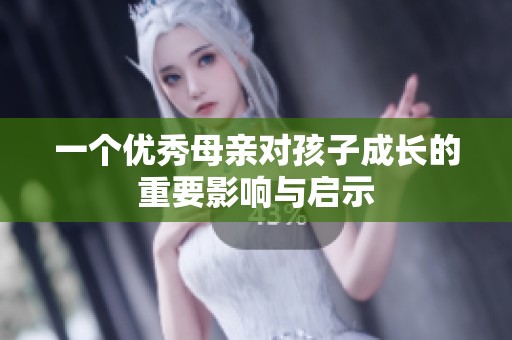 一个优秀母亲对孩子成长的重要影响与启示