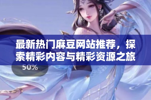 最新热门麻豆网站推荐，探索精彩内容与精彩资源之旅