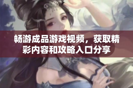 畅游成品游戏视频，获取精彩内容和攻略入口分享