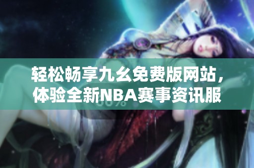 轻松畅享九幺免费版网站，体验全新NBA赛事资讯服务