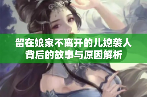 留在娘家不离开的儿媳袭人背后的故事与原因解析