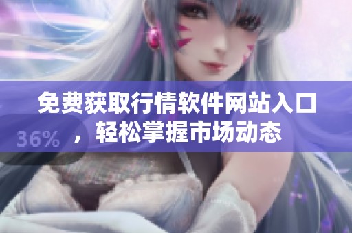 免费获取行情软件网站入口，轻松掌握市场动态