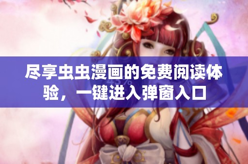 尽享虫虫漫画的免费阅读体验，一键进入弹窗入口