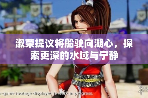 淑荣提议将船驶向湖心，探索更深的水域与宁静