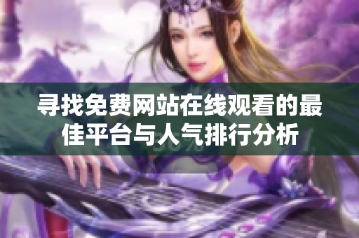 寻找免费网站在线观看的最佳平台与人气排行分析
