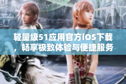轻量级51应用官方iOS下载，畅享极致体验与便捷服务