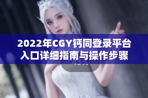 2022年CGY钙同登录平台入口详细指南与操作步骤