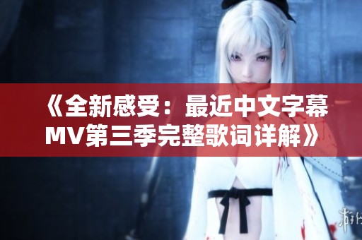 《全新感受：最近中文字幕MV第三季完整歌词详解》