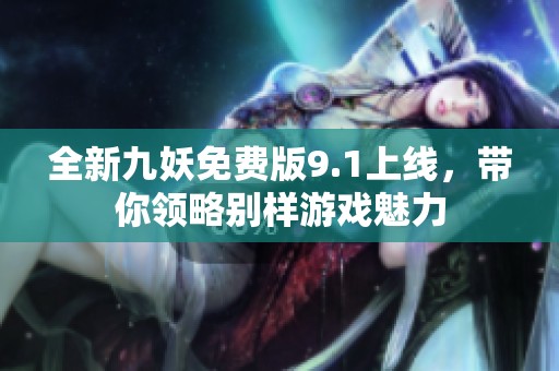 全新九妖免费版9.1上线，带你领略别样游戏魅力