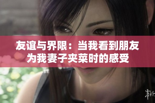 友谊与界限：当我看到朋友为我妻子夹菜时的感受