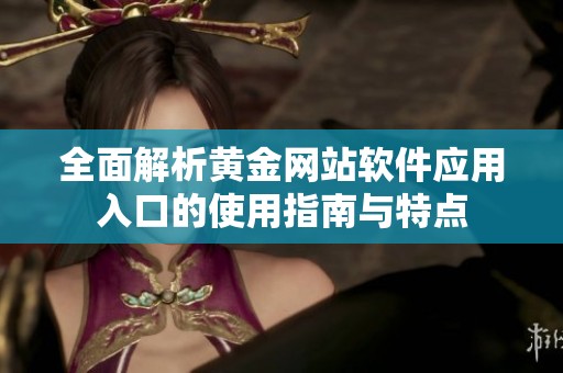 全面解析黄金网站软件应用入口的使用指南与特点