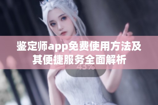 鉴定师app免费使用方法及其便捷服务全面解析