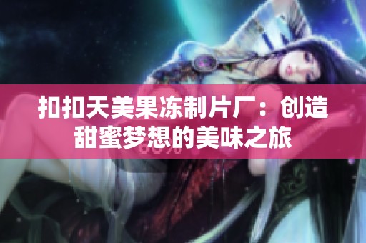 扣扣天美果冻制片厂：创造甜蜜梦想的美味之旅