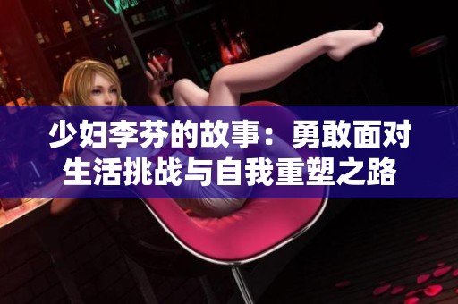 少妇李芬的故事：勇敢面对生活挑战与自我重塑之路